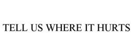 TELL US WHERE IT HURTS
