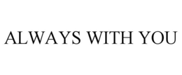 ALWAYS WITH YOU