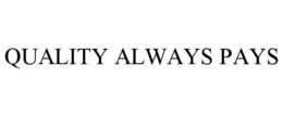 QUALITY ALWAYS PAYS