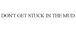 DON'T GET STUCK IN THE MUD