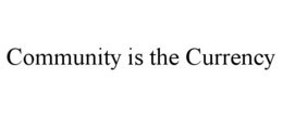 COMMUNITY IS THE CURRENCY