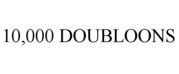 10,000 DOUBLOONS