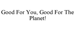 GOOD FOR YOU, GOOD FOR THE PLANET!