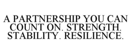 A PARTNERSHIP YOU CAN COUNT ON. STRENGTH. STABILITY. RESILIENCE.