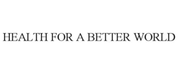 HEALTH FOR A BETTER WORLD