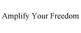 AMPLIFY YOUR FREEDOM