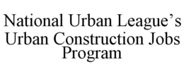 NATIONAL URBAN LEAGUE'S URBAN CONSTRUCTION JOBS PROGRAM
