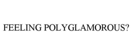 FEELING POLYGLAMOROUS?