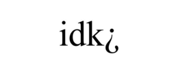 IDK¿