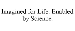 IMAGINED FOR LIFE. ENABLED BY SCIENCE.