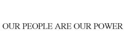 OUR PEOPLE ARE OUR POWER