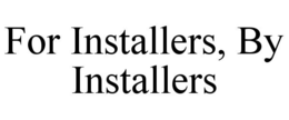 FOR INSTALLERS, BY INSTALLERS