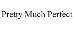 PRETTY MUCH PERFECT