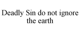 DEADLY SIN DO NOT IGNORE THE EARTH