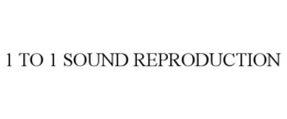 1 TO 1 SOUND REPRODUCTION