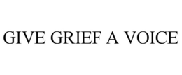 GIVE GRIEF A VOICE