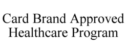 CARD BRAND APPROVED HEALTHCARE PROGRAM