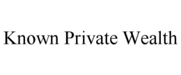 KNOWN PRIVATE WEALTH