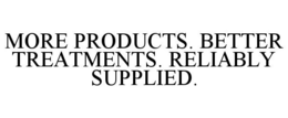 MORE PRODUCTS. BETTER TREATMENTS. RELIABLY SUPPLIED.