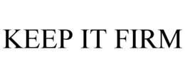 KEEP IT FIRM
