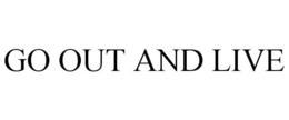 GO OUT AND LIVE