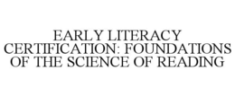 EARLY LITERACY CERTIFICATION: FOUNDATIONS OF THE SCIENCE OF READING