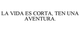 LA VIDA ES CORTA, TEN UNA AVENTURA.