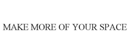 MAKE MORE OF YOUR SPACE