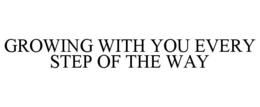 GROWING WITH YOU EVERY STEP OF THE WAY
