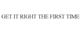 GET IT RIGHT THE FIRST TIME