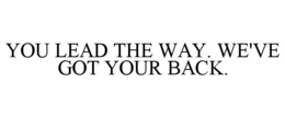 YOU LEAD THE WAY. WE'VE GOT YOUR BACK.