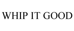WHIP IT GOOD
