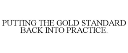 PUTTING THE GOLD STANDARD BACK INTO PRACTICE.