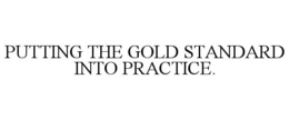 PUTTING THE GOLD STANDARD INTO PRACTICE.