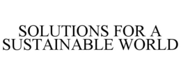 SOLUTIONS FOR A SUSTAINABLE WORLD