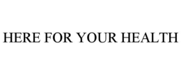 HERE FOR YOUR HEALTH