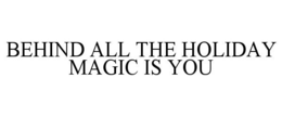 BEHIND ALL THE HOLIDAY MAGIC IS YOU