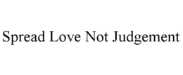 SPREAD LOVE NOT JUDGEMENT