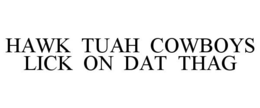 HAWK TUAH COWBOYS LICK ON DAT THAG