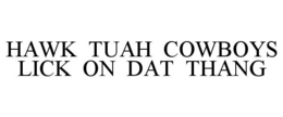 HAWK TUAH COWBOYS LICK ON DAT THANG