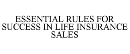 ESSENTIAL RULES FOR SUCCESS IN LIFE INSURANCE SALES