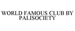WORLD FAMOUS CLUB BY PALISOCIETY