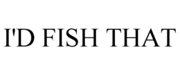 I'D FISH THAT