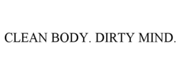 CLEAN BODY. DIRTY MIND.