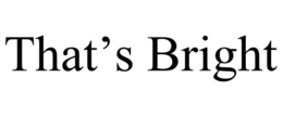 THAT'S BRIGHT