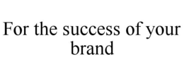 FOR THE SUCCESS OF YOUR BRAND