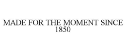 MADE FOR THE MOMENT SINCE 1850