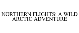 NORTHERN FLIGHTS: A WILD ARCTIC ADVENTURE