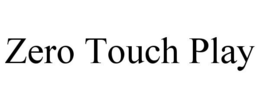 ZERO TOUCH PLAY