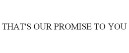THAT'S OUR PROMISE TO YOU